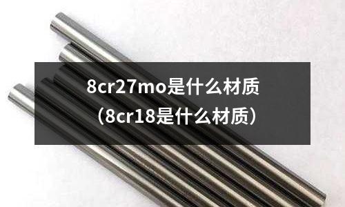 8cr27mo是什么材質（8cr18是什么材質）