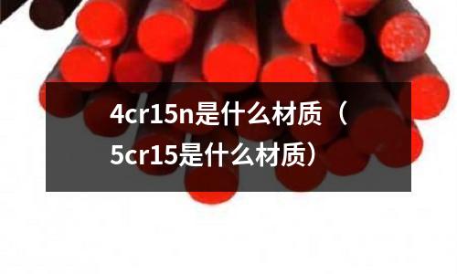 4cr15n是什么材質(5cr15是什么材質)