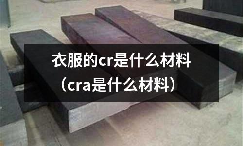 衣服的cr是什么材料（cra是什么材料）