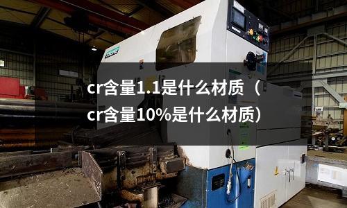 cr含量1.1是什么材質（cr含量10%是什么材質）