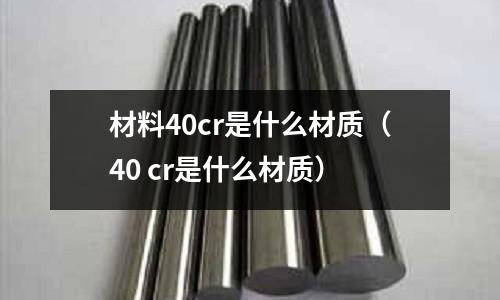 材料40cr是什么材質（40 cr是什么材質）