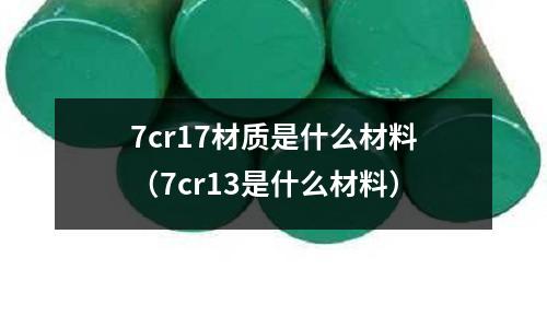 7cr17材質是什么材料（7cr13是什么材料）