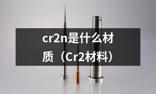 cr2n是什么材質(Cr2材料)