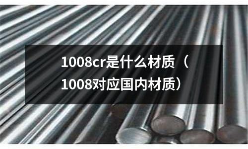 1008cr是什么材質(zhì)(1008對應(yīng)國內(nèi)材質(zhì))