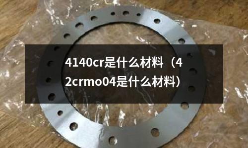 4140cr是什么材料（42crmo04是什么材料）