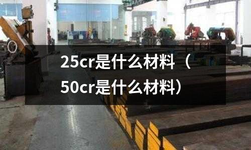 25cr是什么材料（50cr是什么材料）