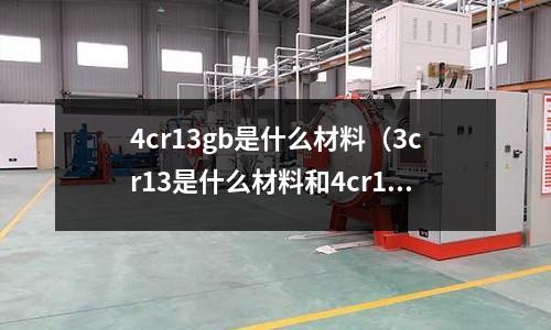 4cr13gb是什么材料(3cr13是什么材料和4cr14的區(qū)別)