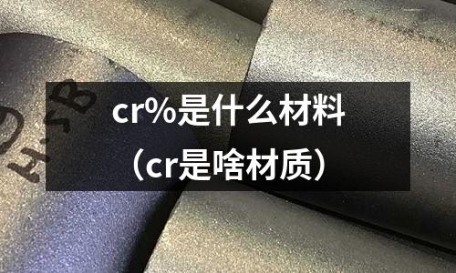 cr%是什么材料(cr是啥材質)