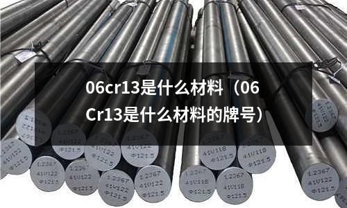 06cr13是什么材料(06Cr13是什么材料的牌號)