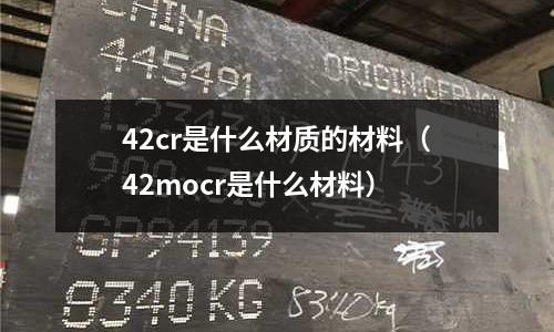 42cr是什么材質(zhì)的材料（42mocr是什么材料）