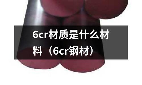 6cr材質是什么材料(6cr鋼材)