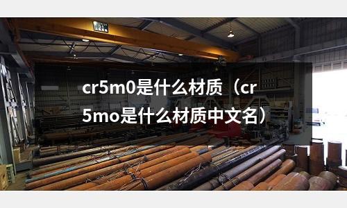 cr5m0是什么材質（cr5mo是什么材質中文名）