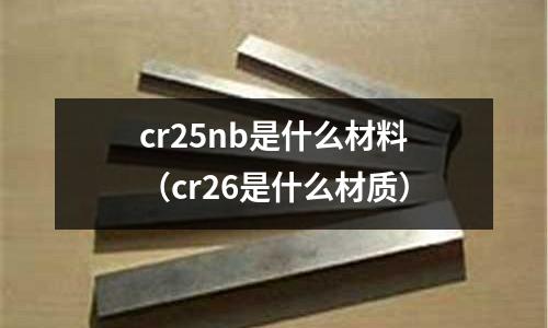 cr25nb是什么材料(cr26是什么材質)