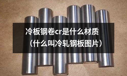 冷板鋼卷cr是什么材質(什么叫冷軋鋼板圖片)