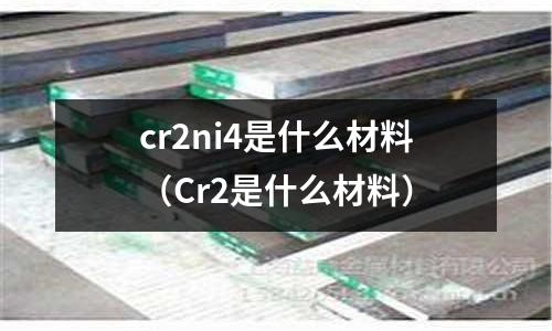 cr2ni4是什么材料（Cr2是什么材料）