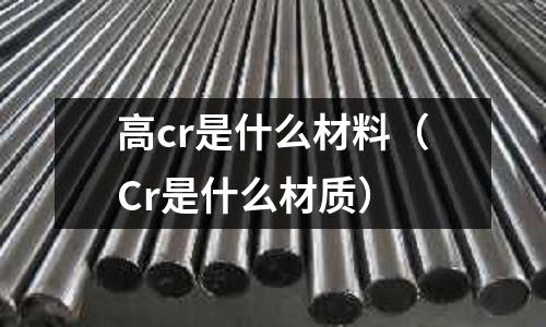 高cr是什么材料(Cr是什么材質)