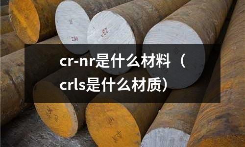 cr-nr是什么材料（crls是什么材質）