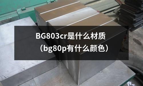 BG803cr是什么材質(bg80p有什么顏色)