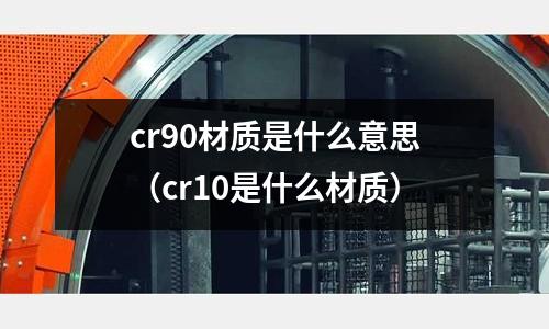 cr90材質是什么意思(cr10是什么材質)