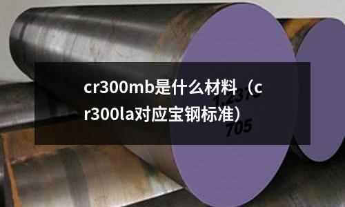 cr300mb是什么材料(cr300la對應寶鋼標準)