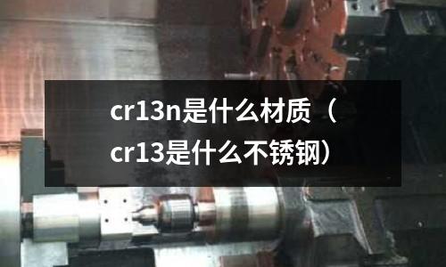 cr13n是什么材質(cr13是什么不銹鋼)