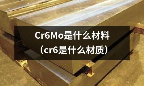 Cr6Mo是什么材料（cr6是什么材質）