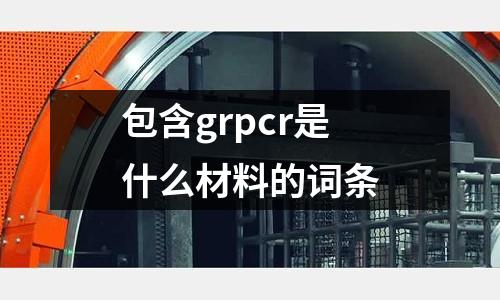 包含grpcr是什么材料的詞條
