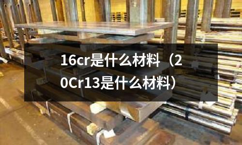 16cr是什么材料(20Cr13是什么材料)