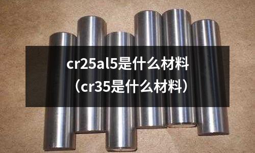 cr25al5是什么材料(cr35是什么材料)