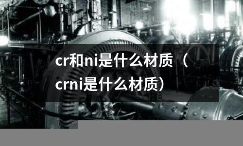 cr和ni是什么材質（crni是什么材質）