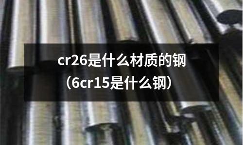 cr26是什么材質(zhì)的鋼(6cr15是什么鋼)