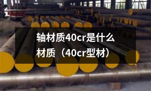 軸材質40cr是什么材質（40cr型材）