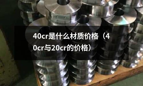 40cr是什么材質價格（40cr與20cr的價格）
