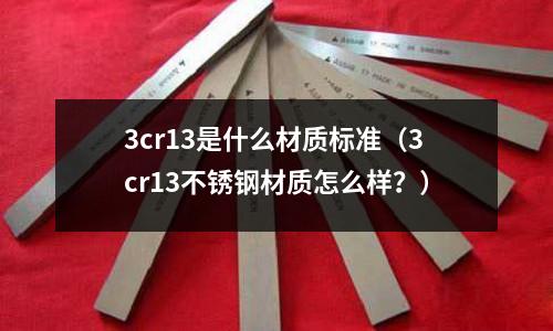 3cr13是什么材質標準（3cr13不銹鋼材質怎么樣？）