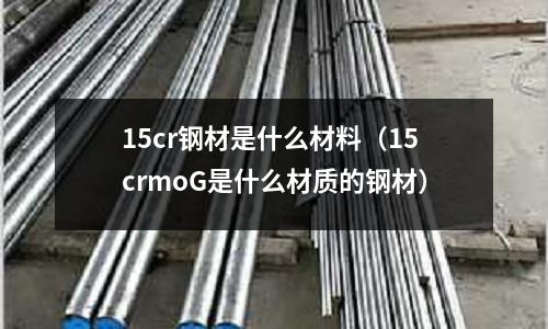 15cr鋼材是什么材料（15crmoG是什么材質的鋼材）