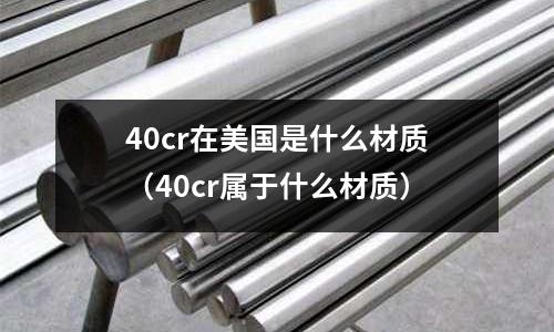 40cr在美國是什么材質(40cr屬于什么材質)