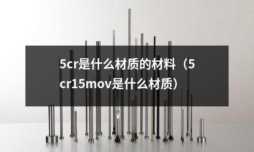 5cr是什么材質(zhì)的材料(5cr15mov是什么材質(zhì))