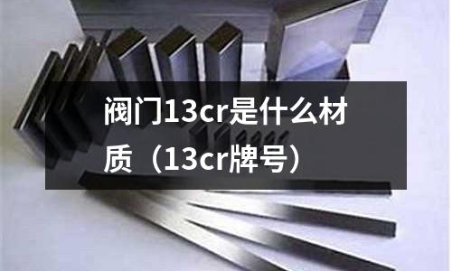 閥門13cr是什么材質(13cr牌號)