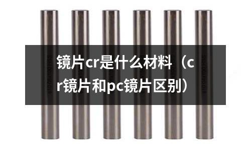 鏡片cr是什么材料（cr鏡片和pc鏡片區別）