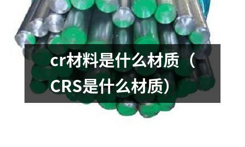 cr材料是什么材質(zhì)（CRS是什么材質(zhì)）