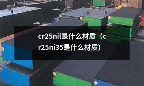 cr25nil是什么材質(zhì)(cr25ni35是什么材質(zhì))