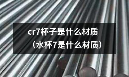 cr7杯子是什么材質(水杯7是什么材質)