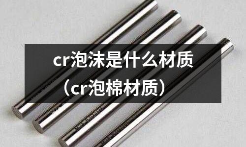 cr泡沫是什么材質（cr泡棉材質）