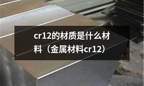 cr12的材質是什么材料（金屬材料cr12）