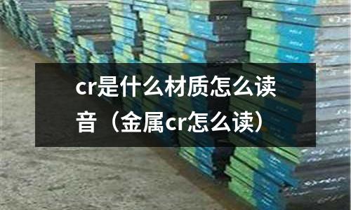 cr是什么材質怎么讀音（金屬cr怎么讀）