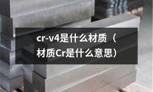 cr-v4是什么材質（材質Cr是什么意思）