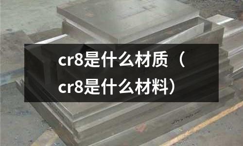 cr8是什么材質（cr8是什么材料）
