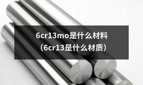 6cr13mo是什么材料（6cr13是什么材質）