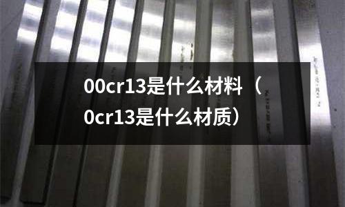 00cr13是什么材料(0cr13是什么材質)