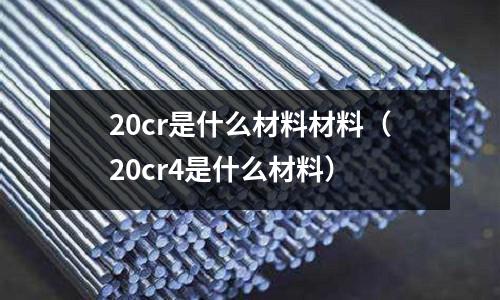 20cr是什么材料材料(20cr4是什么材料)